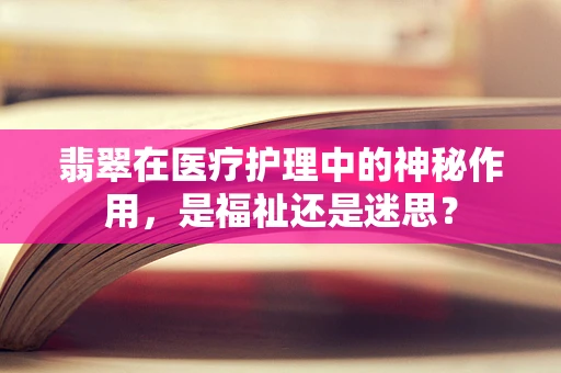 翡翠在医疗护理中的神秘作用，是福祉还是迷思？
