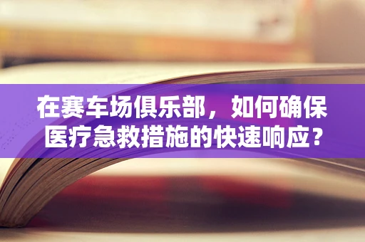 在赛车场俱乐部，如何确保医疗急救措施的快速响应？