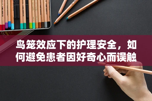 鸟笼效应下的护理安全，如何避免患者因好奇心而误触？