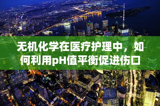 无机化学在医疗护理中，如何利用pH值平衡促进伤口愈合？