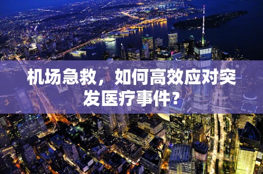 机场急救，如何高效应对突发医疗事件？