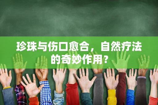 珍珠与伤口愈合，自然疗法的奇妙作用？