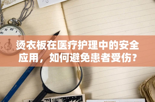 烫衣板在医疗护理中的安全应用，如何避免患者受伤？
