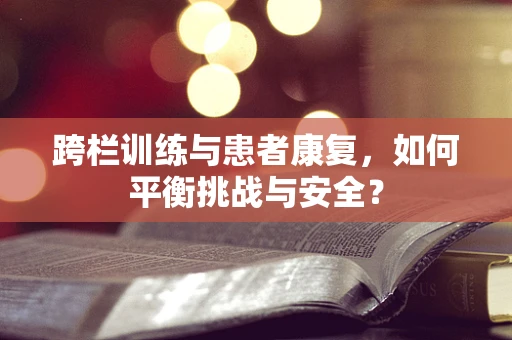 跨栏训练与患者康复，如何平衡挑战与安全？