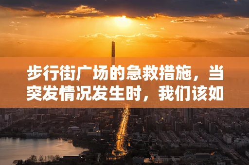 步行街广场的急救措施，当突发情况发生时，我们该如何应对？