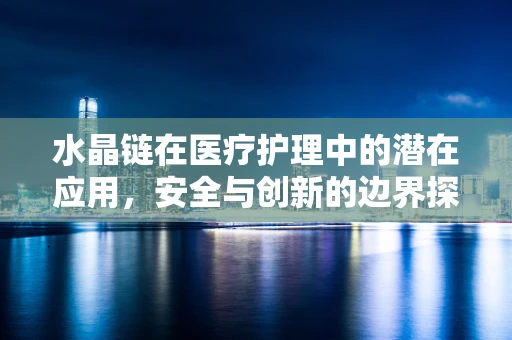 水晶链在医疗护理中的潜在应用，安全与创新的边界探索？