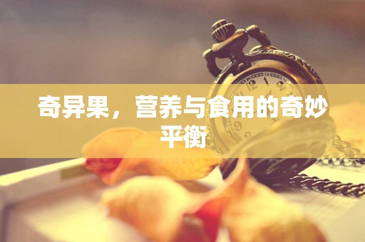 奇异果，营养与食用的奇妙平衡