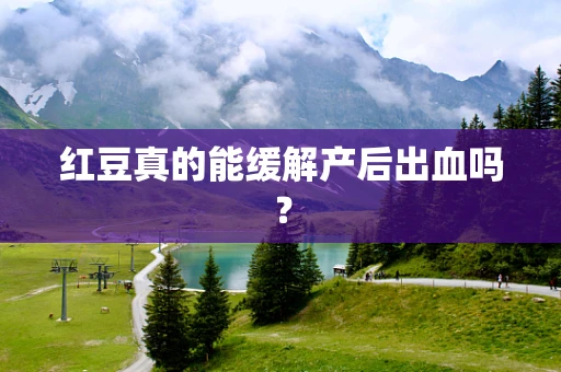 红豆真的能缓解产后出血吗？