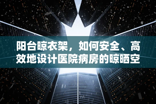 阳台晾衣架，如何安全、高效地设计医院病房的晾晒空间？