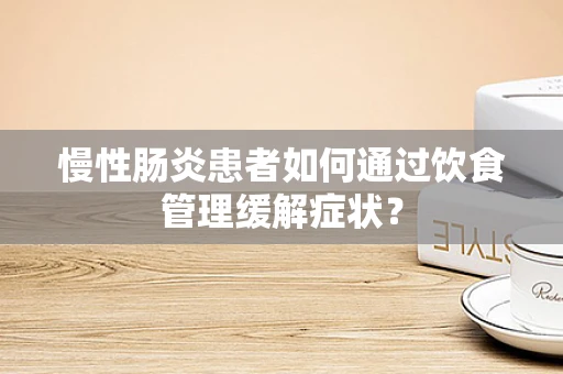 慢性肠炎患者如何通过饮食管理缓解症状？