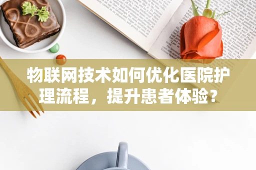 物联网技术如何优化医院护理流程，提升患者体验？