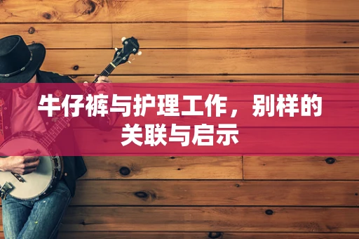 牛仔裤与护理工作，别样的关联与启示