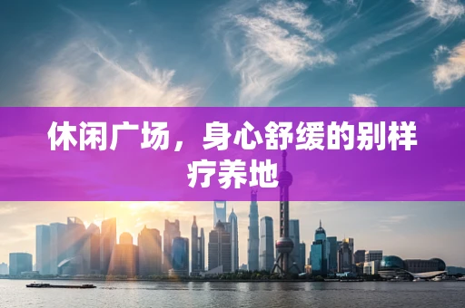 休闲广场，身心舒缓的别样疗养地