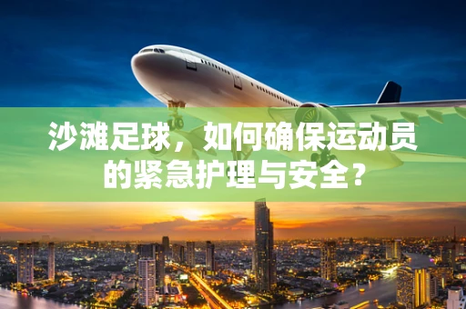 沙滩足球，如何确保运动员的紧急护理与安全？