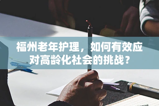 福州老年护理，如何有效应对高龄化社会的挑战？