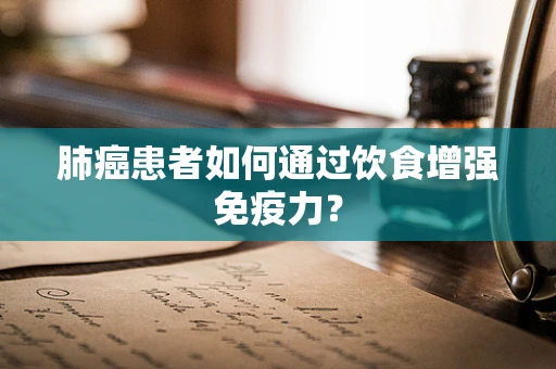 肺癌患者如何通过饮食增强免疫力？