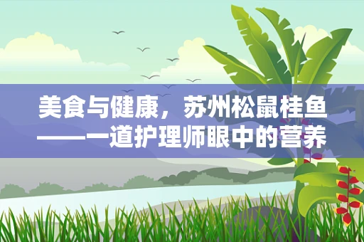 美食与健康，苏州松鼠桂鱼——一道护理师眼中的营养与美味平衡？