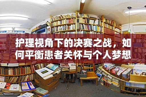 护理视角下的决赛之战，如何平衡患者关怀与个人梦想追求？
