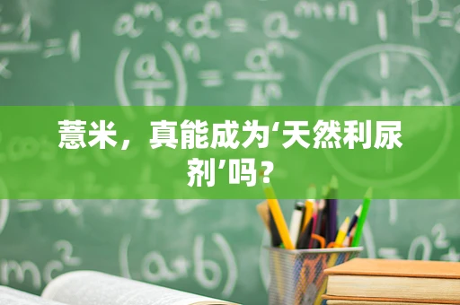 薏米，真能成为‘天然利尿剂’吗？