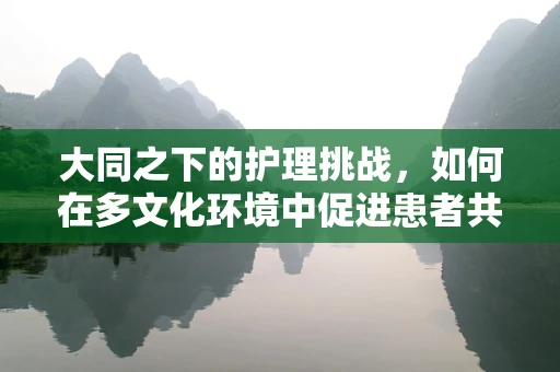 大同之下的护理挑战，如何在多文化环境中促进患者共融？