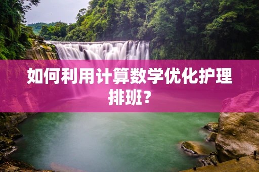 如何利用计算数学优化护理排班？