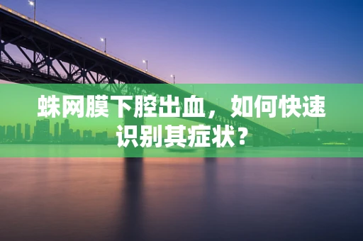 蛛网膜下腔出血，如何快速识别其症状？