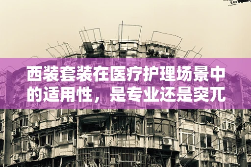 西装套装在医疗护理场景中的适用性，是专业还是突兀？