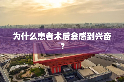 为什么患者术后会感到兴奋？