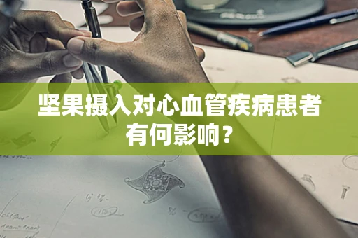 坚果摄入对心血管疾病患者有何影响？