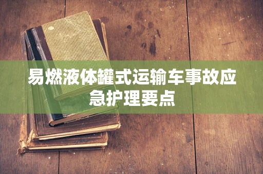 易燃液体罐式运输车事故应急护理要点