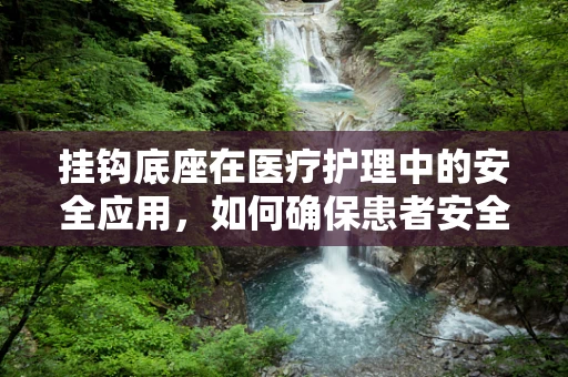 挂钩底座在医疗护理中的安全应用，如何确保患者安全与设备稳固？
