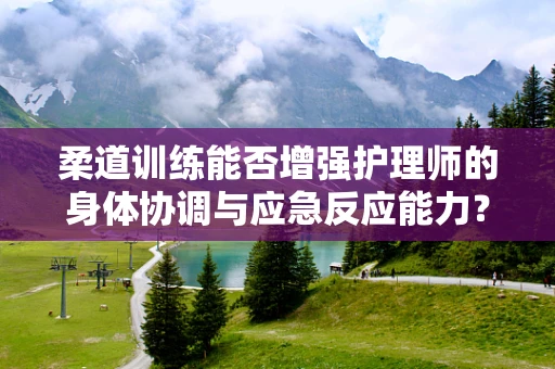 柔道训练能否增强护理师的身体协调与应急反应能力？
