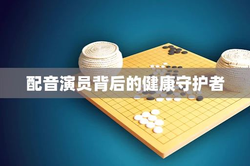 配音演员背后的健康守护者