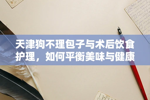 天津狗不理包子与术后饮食护理，如何平衡美味与健康？