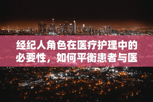 经纪人角色在医疗护理中的必要性，如何平衡患者与医疗资源？