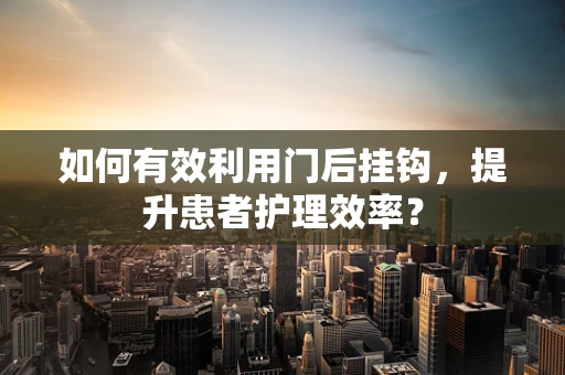 如何有效利用门后挂钩，提升患者护理效率？