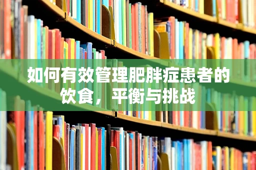 如何有效管理肥胖症患者的饮食，平衡与挑战