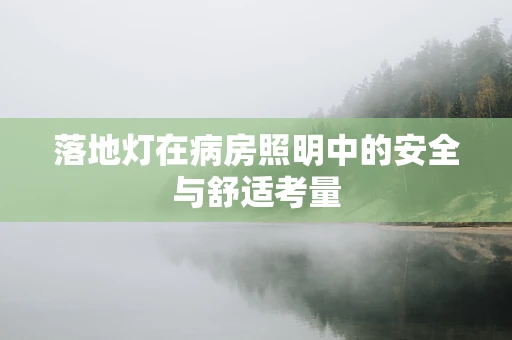 落地灯在病房照明中的安全与舒适考量
