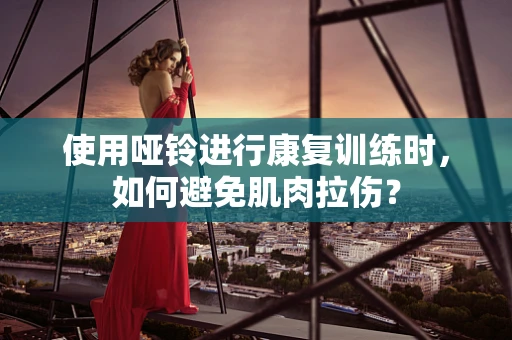 使用哑铃进行康复训练时，如何避免肌肉拉伤？