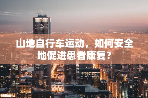 山地自行车运动，如何安全地促进患者康复？