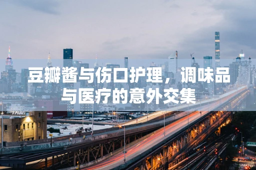 豆瓣酱与伤口护理，调味品与医疗的意外交集