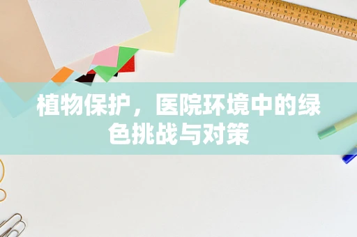 植物保护，医院环境中的绿色挑战与对策