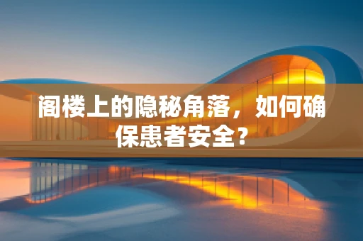 阁楼上的隐秘角落，如何确保患者安全？