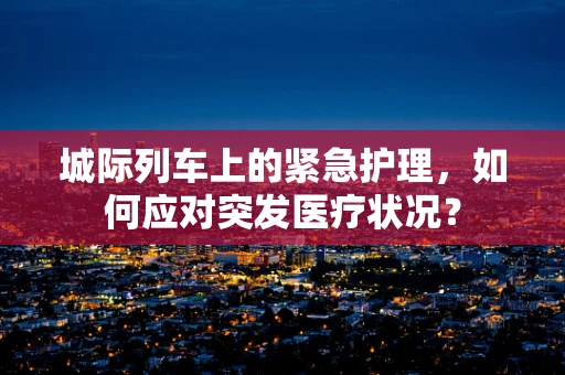 城际列车上的紧急护理，如何应对突发医疗状况？