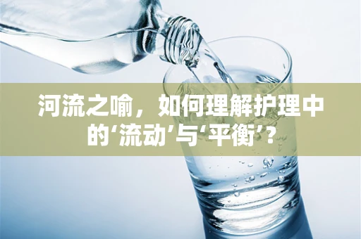 河流之喻，如何理解护理中的‘流动’与‘平衡’？