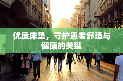 优质床垫，守护患者舒适与健康的关键
