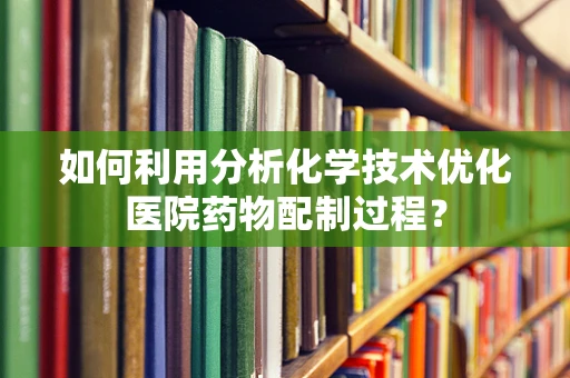 如何利用分析化学技术优化医院药物配制过程？