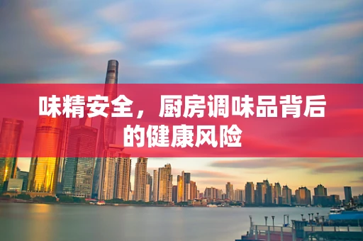 味精安全，厨房调味品背后的健康风险