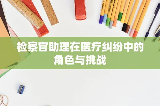 检察官助理在医疗纠纷中的角色与挑战