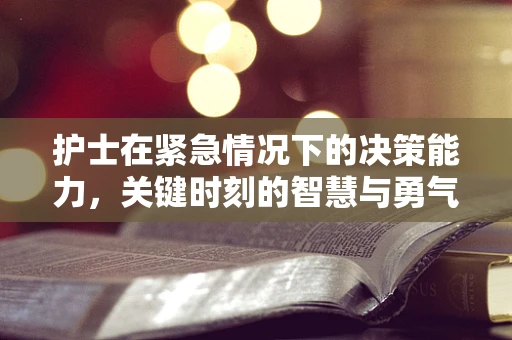护士在紧急情况下的决策能力，关键时刻的智慧与勇气